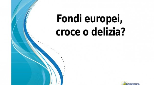 Fondi europei, croce o delizia? Fondi europei, croce o delizia?